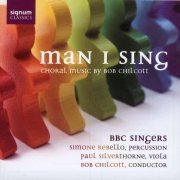 Simone Rebello, Paul Silverthorne, BBC Singers, Bob Chilcott - Man I Sing: Choral Music by Bob Chilcott (2007)