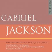 Choir of Merton College, OxfordOxford Contemporary Sinfonia & Benjamin Nicholas - Gabriel Jackson: The Passion of Our Lord Jesus Christ (2019) CD-Rip