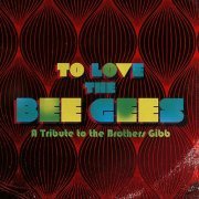 VA - To Love the Bee Gees: A Tribute to the Brothers Gibb (Deluxe Edition) (2015)