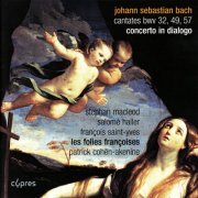 Patrick Cohën-Akenine, Stephan MacLeod, Salomé Haller, François Saint-Yves, Les Folies Françoises - Bach: Cantates BWV 32, 49 and 57 - Concerto In Dialogo (2007)