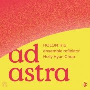 HOLON Trio, Ensemble Reflektor, Holly Hyun Choe - Ad astra (2022) [Hi-Res]