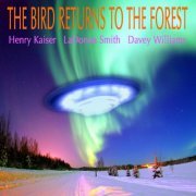 Henry Kaiser, LaDonna Smith, Davey Williams - The Bird Returns To The Forest (2011)