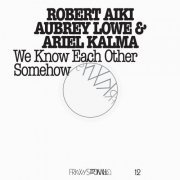 Robert Aiki Aubrey Lowe, Ariel Kalma - FRKWYS Vol. 12 - We Know Each Other Somehow (2015)