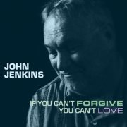 John Jenkins - If You Can’t Forgive You Can’t Love (2021)