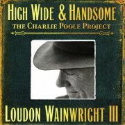 Loudon Wainwright III - High Wide & Handsome - The Charlie Poole Project (2009)