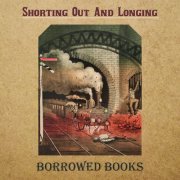 Borrowed Books - Shorting Out and Longing (2020)