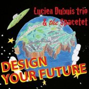Lucien Dubuis Trio & The Spacetet - Design Your Future (2013)