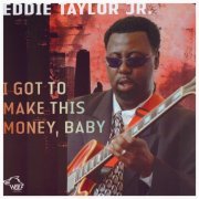 Eddie Taylor Jr. - I Got To Make This Money, Baby (2008)