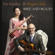 Ma Xiaohui, Bryan Clark - Wire and Wood (2023)