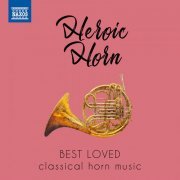 Robert Bonnevie, Mark Robbins, David C. Knapp, Scott Wilson, Zdeněk Tylšar, Bedřich Tylšar - Heroic Horn: Best Loved Classical Horn Music (2020)