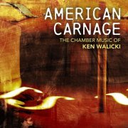 VA - American Carnage: The Chamber Music of Ken Walicki (2023) [Hi-Res]