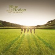 Blue Rodeo - The Things We Left Behind (2009) [FLAC]