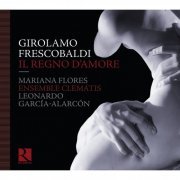 Mariana Flores, Stephanie de Failly, Leonardo García-Alarcón, Ensemble Clematis - Girolamo Frescobaldi: Il Regno d’Amore (2010)
