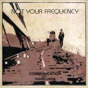 Not Your Frequency - Communication By Transfusion (2021)