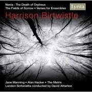 Jane Manning, London Sinfonietta, The Matrix, David Atherton, Alan Hacker - Birtwistle: The Fields of Sorrow, Verses for Ensembles & Nenia (The Death of Orpheus) (2008)