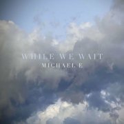 Michael E - While We Wait (2022)