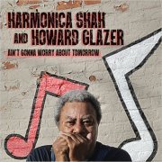 Harmonica Shah & Howard Glazer - Ain't Gonna Worry About Tomorrow (2020)