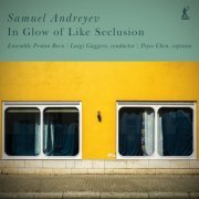Peyee Chen, Ensemble Proton Bern, Luigi Gaggero - Samuel Andreyev: In Glow of Like Seclusion (2023) [Hi-Res]