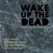 Ensemble Dal Niente - Chris Fisher-Lochhead: Wake Up the Dead (2023)
