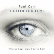 Chorus Angelorum - Paul Carr: I Offer You Love (2022)