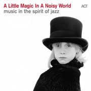 VA - A Little Magic in a Noisy World (Music in the Spirit of Jazz) (2019) [Hi-Res]