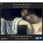 Le Poème Harmonique, Vincent Dumestre - Anthoine Boesset: Je meurs sans mourir (2004) [Hi-Res]