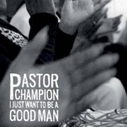 Pastor Champion - I Just Want to Be a Good Man (2022) [Hi-Res]