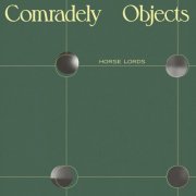 Horse Lords - Comradely Objects (2022) Hi Res