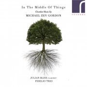 Julian Bliss & Fidelio Trio - In the Middle of Things: Chamber Music by Michael Zev Gordon (2019)