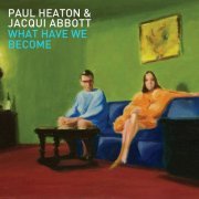 Paul Heaton & Jacqui Abbott - What Have We Become (Deluxe Edition) (2014)