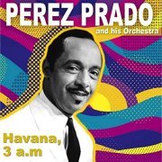 Perez Prado And His Orchestra - Havana, 3 a.M. (Remasterizado) (2020)