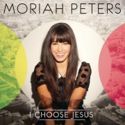 Moriah Peters - I Choose Jesus (2012)