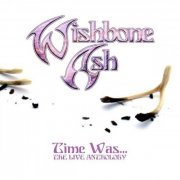 Wishbone Ash - Time Was (The Live Anthology) (2008)