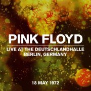 Pink Floyd - Live at the Deutschlandhalle, Berlin, Germany, 18 May 1972 (2022) [Hi-Res]