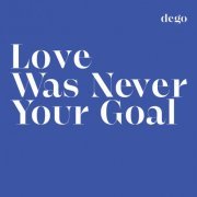 DEGO - Love Was Never Your Goal (2022) [Hi-Res]