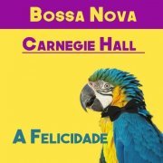 VA - Bossa Nova Carnegie Hall: A Felicidade (2017)