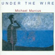 Michael Marcus - Under The Wire (1991)