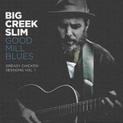 Big Creek Slim - Good Mill Blues (Greasy Chicken Sessions Vol. 1) (2017)