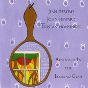 Jean Derome, John Heward, Tristan Honsinger - Adventure In The Looking-Glass (2002)