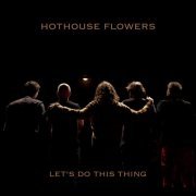 Hothouse Flowers - Let's Do This Thing (2020)