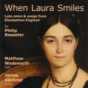 Matthew Wadsworth, James Gilchrist - When Laura Smiles: Lute solos and songs from Elizabethan England by Philip Rosseter (2005)