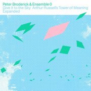 Peter Broderick & Ensemble 0 - Give It to the Sky: Arthur Russell's Tower of Meaning Expanded (2023) [Hi-Res]