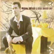 Royal Wood - A Good Enough Day (2007)