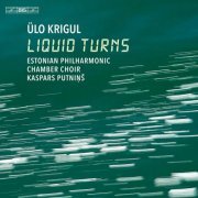 Estonian Philharmonic Chamber Choir, Tallinn Chamber Orchestra, Kaspars Putnins - Ülo Krigul: Liquid Turns (2022) [Hi-Res]