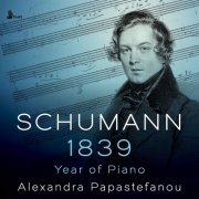 Alexandra Papastefanou - Schumann: 1839 – Year of Piano (2021)