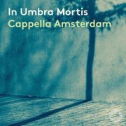 Cappella Amsterdam & Daniel Reuss - In umbra mortis (2021) [Hi-Res]