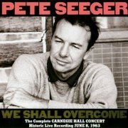 Pete Seeger - We Shall Overcome: The Complete Carnegie Hall Concert: Historic Recording Of June 8, 1963 (1963/1989)