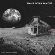 Clark Andrew Libbey - Small Town Famous (2020)
