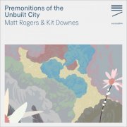 Matt Rogers & Kit Downes - Premonitions of the Unbuilt City (2021)