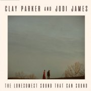 Clay Parker and Jodi James ‎- The Lonesomest Sound That Can Sound (2018)